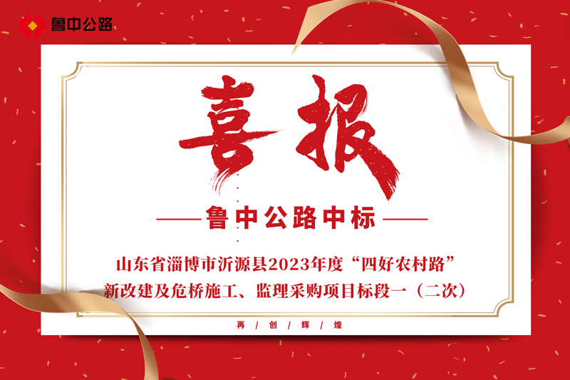 公司中標(biāo)山東省淄博市沂源縣2023年度“四好農(nóng)村路”新改建及危橋施工、監(jiān)理采購項目標(biāo)段一（二次）
